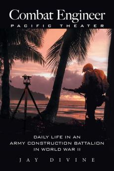 Combat Engineer Pacific Theater: Daily Life in an Army Construction Battalion in World War II