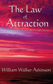 The Law of Attraction: Or Thought Vibration in the Thought World