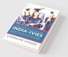 College Admissions India to Ivies: A Guide to Getting into the Ivy Leagues and the Top Us Colleges & Universities