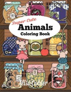 Super Cute Animals Coloring Book: Adorable Kittens Bunnies Mice Owls Hedgehogs and More