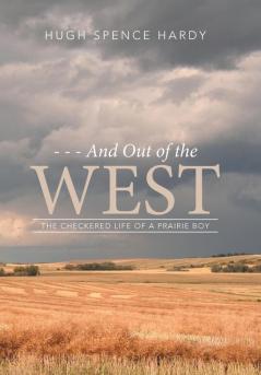 - - - And Out of the WEST: The Checkered Life of a Prairie Boy