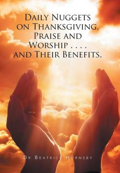 Daily Nuggets on Thanksgiving Praise and Worship . . . . and Their Benefits.