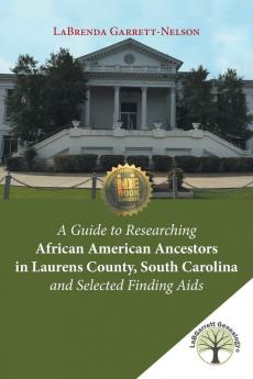 A Guide to Researching African American Ancestors in Laurens County South Carolina and Selected Finding Aids