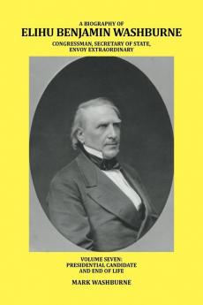 A BIOGRAPHY OF ELIHU BENJAMIN WASHBURNE CONGRESSMAN SECRETARY OF STATE ENVOY EXTRAORDINARY