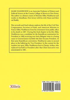 A Biography of Elihu Benjamin Washburne Congressman Secretary of State Envoy Extraordinary: Volume Seven: Presidential Candidate and End of Life: 7