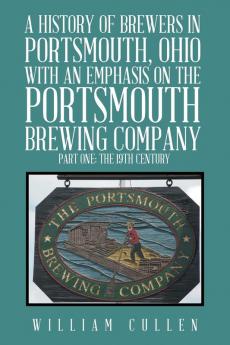 A History of Brewers in Portsmouth Ohio with an Emphasis on the Portsmouth Brewing Company Part One