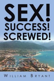 SEX! SUCCESS! SCREWED!