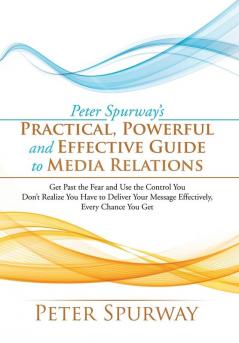 Peter Spurway's Practical Powerful and Effective Guide to Media Relations