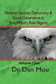 National Security Democracy & Good Governance in Post-Military Rule Nigeria Volume One