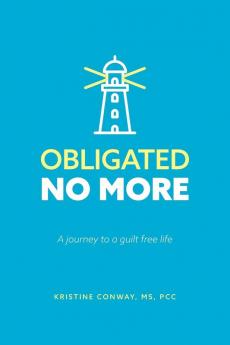 Obligated No More: A journey to a guilt free life