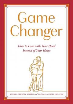 Game Changer: How to Love with Your Head Instead of Your Heart