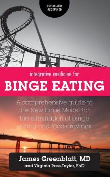 Integrative Medicine for Binge Eating: A Comprehensive Guide to the New Hope Model for the Elimination of Binge Eating and Food Cravings (Psychiatry Redefined)