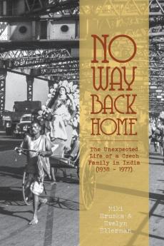 No Way Back Home: The Unexpected Life of a Czech Family in India (1938-1977)