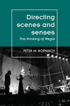 Directing Scenes and Senses: The Thinking of Regie (Theatre: Theory – Practice – Performance)