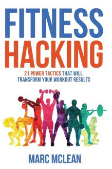 Fitness Hacking: 21 Power Tactics That Will Transform Your Workout Results