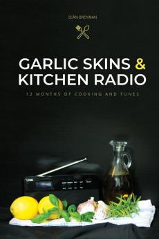 Garlic Skins and Kitchen Radio 12 Months of Cooking and Tunes