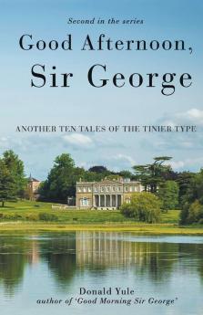 Good Afternoon Sir George: Another Ten Tales of the Tinier Type: 2