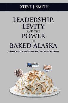 Leadership Levity and the Power of Baked Alaska: Simple ways to lead people and build business