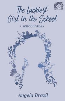 The Luckiest Girl in the School - A School Story (School Story Classics)