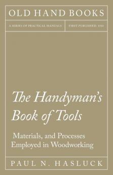 The Handyman's Book of Tools Materials and Processes Employed in Woodworking