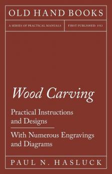 Wood Carving - Practical Instructions and Designs - With Numerous Engravings and Diagrams