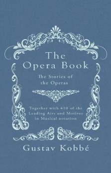 The Opera Book - The Stories of the Operas Together with 410 of the Leading Airs and Motives in Musical notation