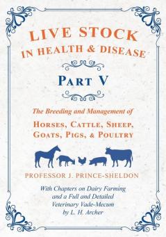 Live Stock in Health and Disease - Part V - The Breeding and Management of Horses Cattle Sheep Goats Pigs and Poultry - With Chapters on Dairy ... Veterinary Cade-Mecum by L. H. Archer