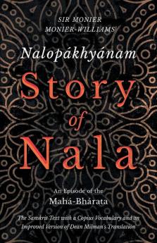 Nalop��khy��nam - Story of Nala; An Episode of the Mah��-Bh��rata - The Sanskrit Text with a Copius Vocabulary and an Improved Version of Dean Milman's Translation