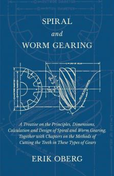 Spiral and Worm Gearing - A Treatise on the Principles Dimensions Calculation and Design of Spiral and Worm Gearing Together with Chapters on the Methods of Cutting the Teeth in These Types of Gears