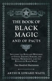 The Book of Black Magic and of Pacts;Including the Rites and Mysteries of Goetic Theurgy Sorcery and Infernal Necromancy also the Rituals of Black Magic