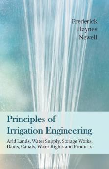 Principles of Irrigation Engineering - Arid Lands Water Supply Storage Works Dams Canals Water Rights and Products