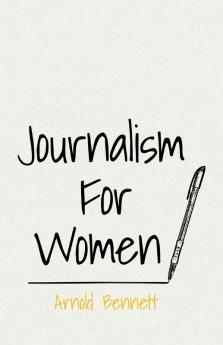 Journalism for Women: With an Essay from Arnold Bennett by F. J. Harvey Darton