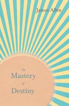 The Mastery of Destiny: With an Essay from Within You Is the Power by Henry Thomas Hamblin