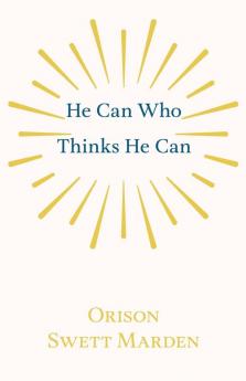 He Can Who Thinks He Can: And Other Papers on Success in Life