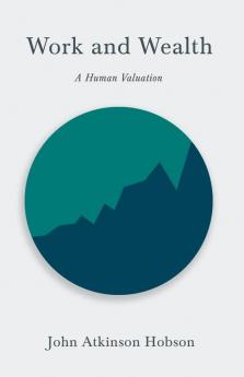 Work and Wealth - A Human Valuation: With an Introductory Chapter from Problems of Poverty