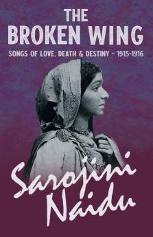 The Broken Wing - Songs of Love Death & Destiny - 1915-1916: With a Chapter from 'Studies of Contemporary Poets' by Mary C. Sturgeon