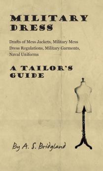 Military Dress: Drafts of Mess Jackets Military Mess Dress Regulations Military Garments Naval Uniforms - A Tailor's Guide