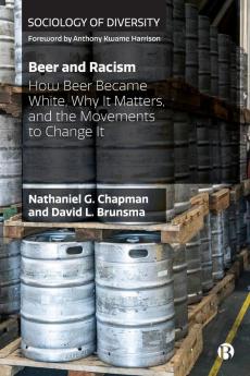 Beer and Racism: How Beer Became White Why It Matters and the Movements to Change It (Sociology of Diversity)
