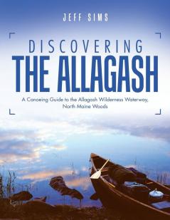 Discovering the Allagash: A Canoeing Guide to the Allagash Wilderness Waterway North Maine Woods