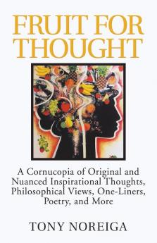 Fruit for Thought: A Cornucopia of Original and Nuanced Inspirational Thoughts Philosophical Views One-Liners Poetry and More