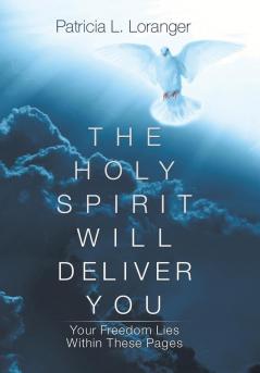 The Holy Spirit Will Deliver You: Your Freedom Lies Within These Pages