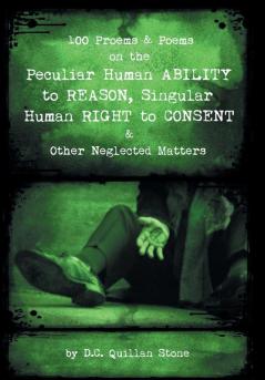 100 Proems & Poems on the Peculiar Human Ability to Reason Singular Human Right to Consent & Other Neglected Matters