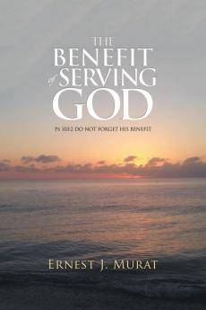 The Benefit of Serving God: Ps 103:2 Do Not Forget His Benefit