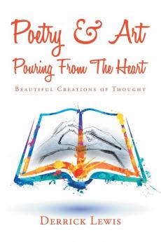 Poetry & Art Pouring from the Heart: Beautiful Creations of Thought