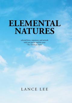 Elemental Natures: Selected Lyrics Sequences and Artwork with New Poems and the Essay The American Voice