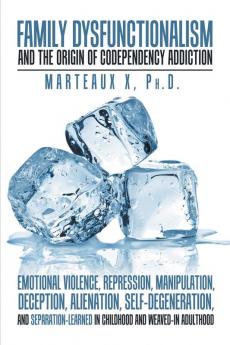 Family Dysfunctionalism and the Origin of Codependency Addiction Emotional Violence Repression Manipulation Deception Alienation Self-Degeneration and Separation-Learned in Childhood and Weaved-In Adulthood