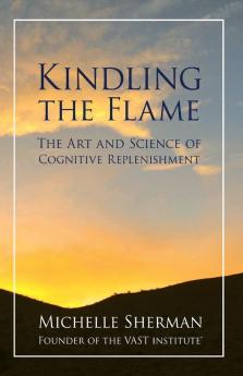 Kindling The Flame: The Art and Science of Cognitive Replenishment: 1 (Intentional Life Design)