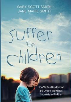 Suffer the Children: How We Can Help Improve the Lives of the World's Impoverished Children