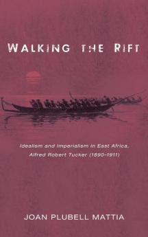 Walking the Rift: Idealism and Imperialism in East Africa Alfred Robert Tucker (1890-1911)