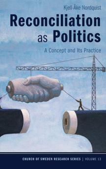 Reconciliation as Politics: A Concept and Its Practice: 13 (Church of Sweden Research)